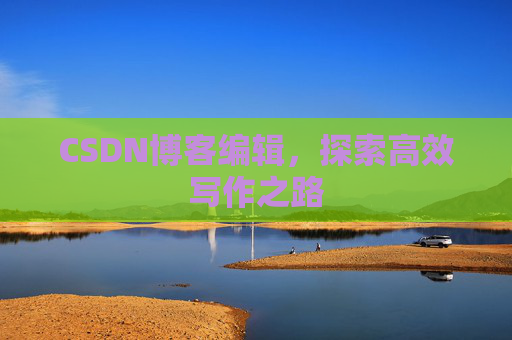 CSDN博客编辑，探索高效写作之路